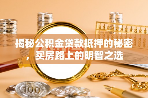 根河揭秘公积金贷款抵押的秘密，买房路上的明智之选