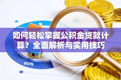 根河如何轻松掌握公积金贷款计算？全面解析与实用技巧