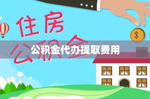 根河公积金代办提取费用