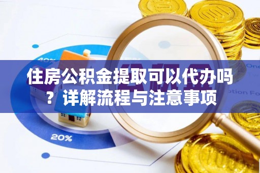 根河住房公积金提取可以代办吗？详解流程与注意事项