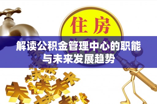 根河解读公积金管理中心的职能与未来发展趋势