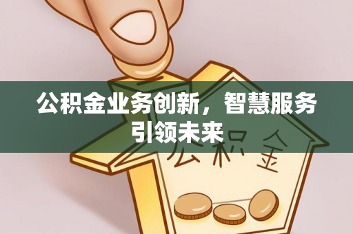 根河公积金业务创新，智慧服务引领未来