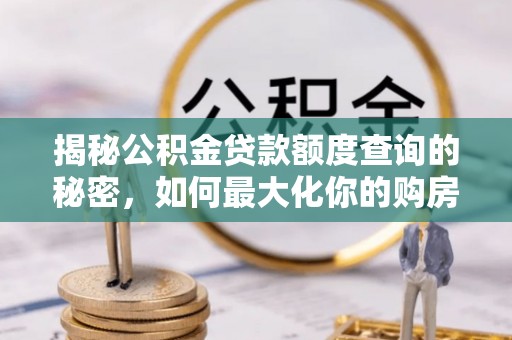 根河揭秘公积金贷款额度查询的秘密，如何最大化你的购房资金？