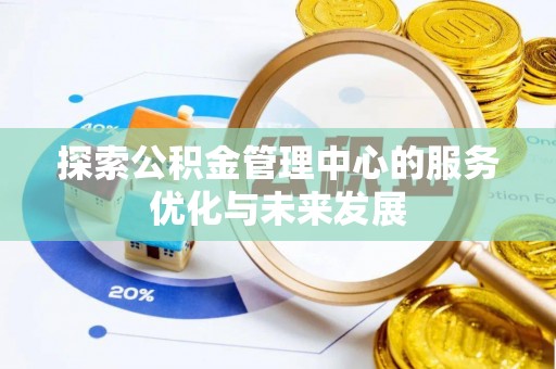 根河探索公积金管理中心的服务优化与未来发展
