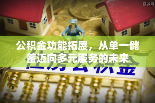 根河公积金功能拓展，从单一储蓄迈向多元服务的未来