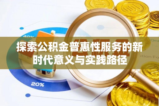 根河探索公积金普惠性服务的新时代意义与实践路径