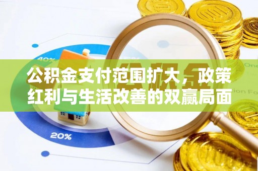 根河公积金支付范围扩大，政策红利与生活改善的双赢局面