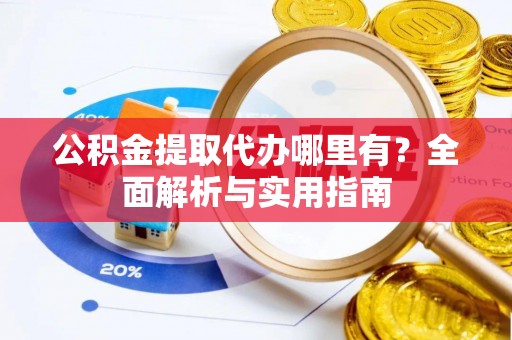 根河公积金提取代办哪里有？全面解析与实用指南
