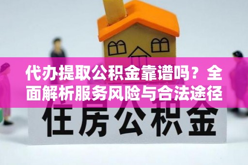 根河代办提取公积金靠谱吗？全面解析服务风险与合法途径