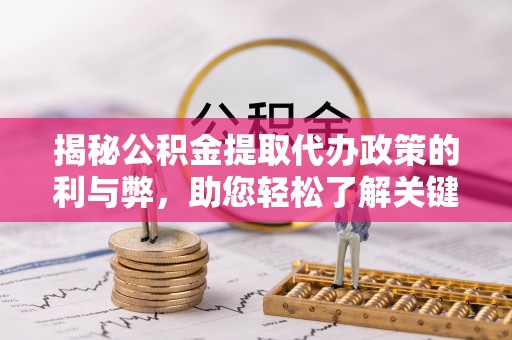 根河揭秘公积金提取代办政策的利与弊，助您轻松了解关键要点