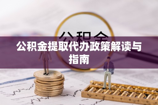 根河公积金提取代办政策解读与指南
