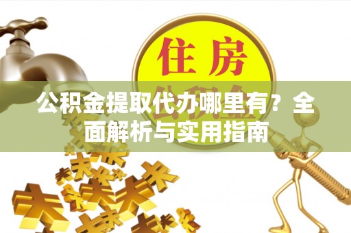 根河公积金提取代办哪里有？全面解析与实用指南
