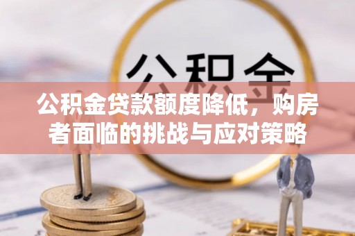 根河公积金贷款额度降低，购房者面临的挑战与应对策略