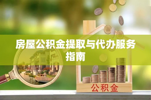 根河房屋公积金提取与代办服务指南