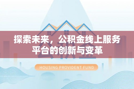根河探索未来，公积金线上服务平台的创新与变革