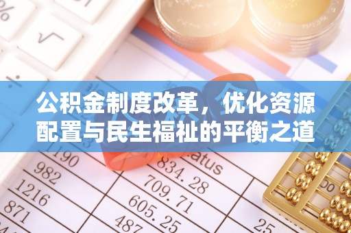 根河公积金制度改革，优化资源配置与民生福祉的平衡之道