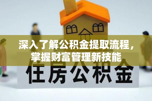 根河深入了解公积金提取流程，掌握财富管理新技能