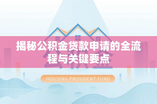 根河揭秘公积金贷款申请的全流程与关键要点