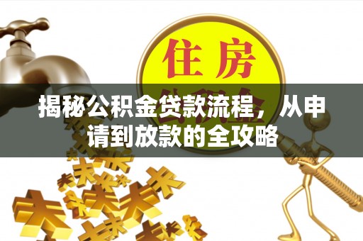 根河揭秘公积金贷款流程，从申请到放款的全攻略