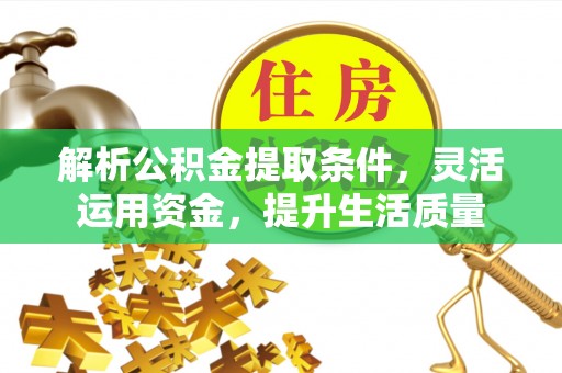 根河解析公积金提取条件，灵活运用资金，提升生活质量