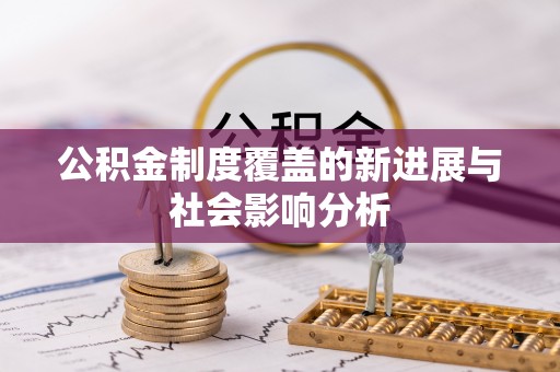 根河公积金制度覆盖的新进展与社会影响分析