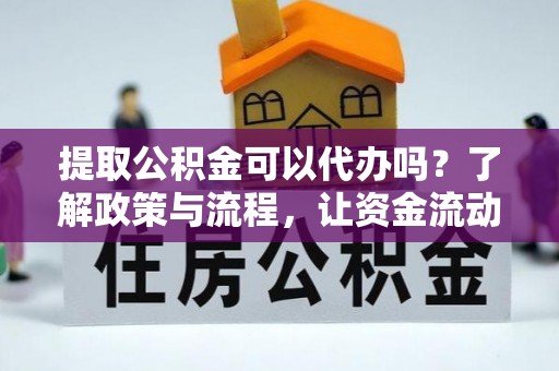 根河提取公积金可以代办吗？了解政策与流程，让资金流动更轻松