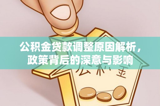 根河公积金贷款调整原因解析，政策背后的深意与影响