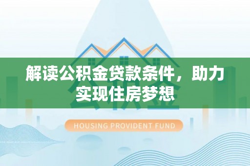 根河解读公积金贷款条件，助力实现住房梦想
