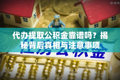 根河代办提取公积金靠谱吗？揭秘背后真相与注意事项
