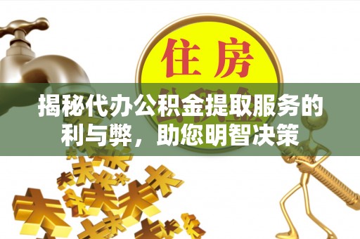 根河揭秘代办公积金提取服务的利与弊，助您明智决策