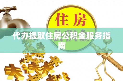 根河代办提取住房公积金服务指南