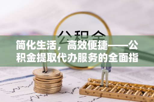 根河简化生活，高效便捷——公积金提取代办服务的全面指南