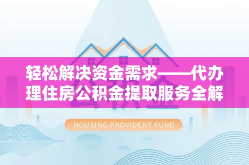 根河轻松解决资金需求——代办理住房公积金提取服务全解析