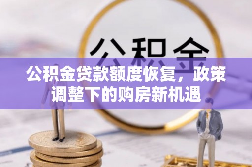 根河公积金贷款额度恢复，政策调整下的购房新机遇