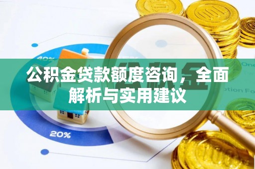 根河公积金贷款额度咨询，全面解析与实用建议