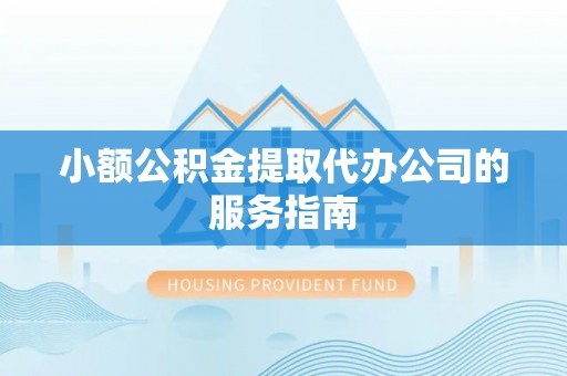 根河小额公积金提取代办公司的服务指南