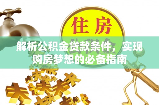 根河解析公积金贷款条件，实现购房梦想的必备指南