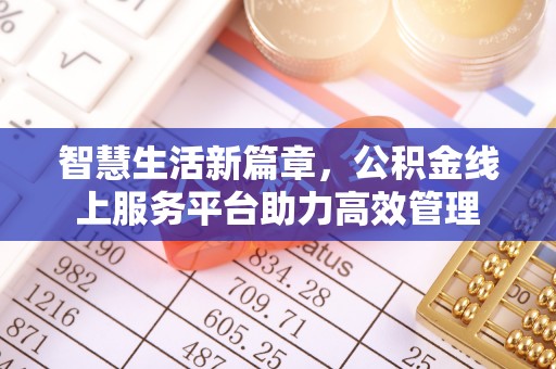 根河智慧生活新篇章，公积金线上服务平台助力高效管理