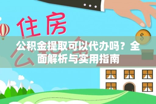 根河公积金提取可以代办吗？全面解析与实用指南