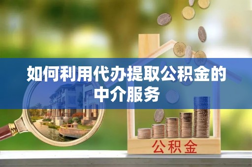 根河如何利用代办提取公积金的中介服务