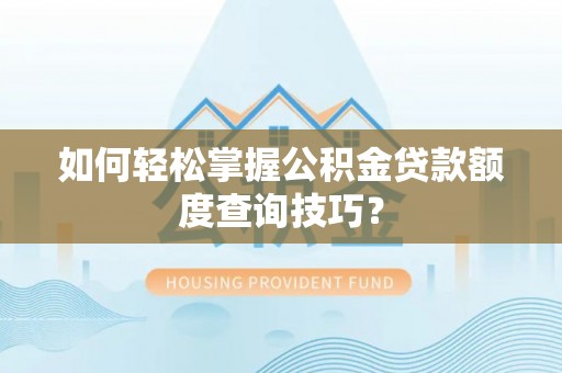 根河如何轻松掌握公积金贷款额度查询技巧？