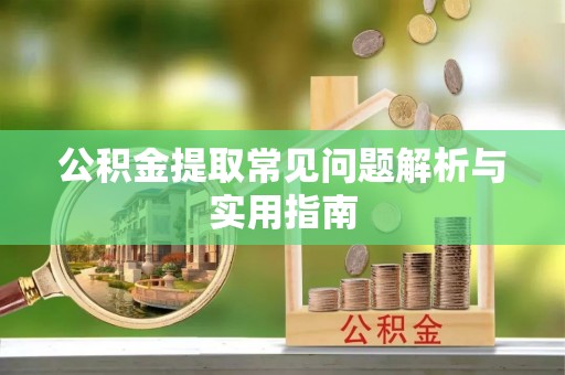 根河公积金提取常见问题解析与实用指南