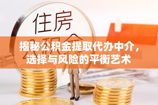 根河揭秘公积金提取代办中介，选择与风险的平衡艺术