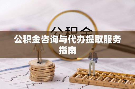 根河公积金咨询与代办提取服务指南