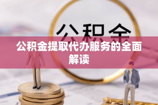 根河公积金提取代办服务的全面解读