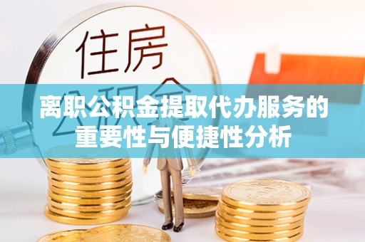 根河离职公积金提取代办服务的重要性与便捷性分析