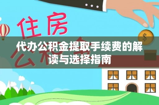 根河代办公积金提取手续费的解读与选择指南