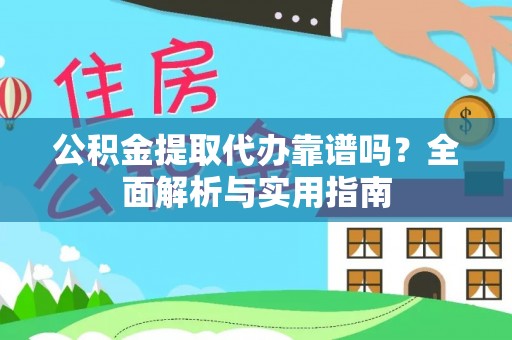 根河公积金提取代办靠谱吗？全面解析与实用指南
