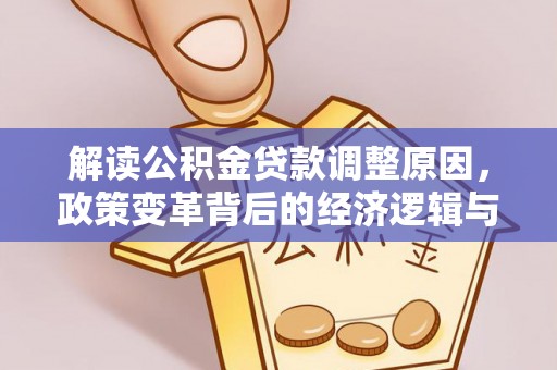 根河解读公积金贷款调整原因，政策变革背后的经济逻辑与民生影响
